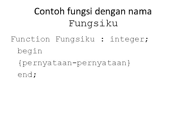 Contoh fungsi dengan nama Fungsiku Function Fungsiku : integer; begin {pernyataan-pernyataan} end; 