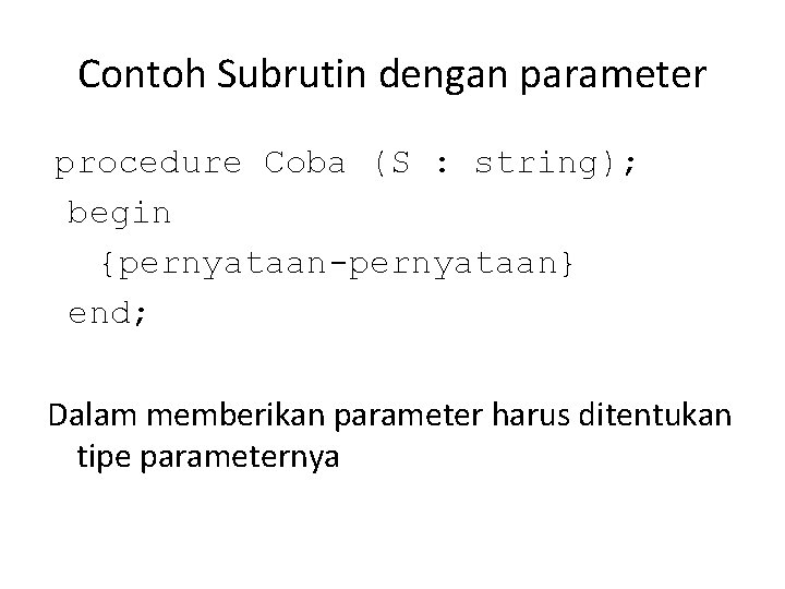 Contoh Subrutin dengan parameter procedure Coba (S : string); begin {pernyataan-pernyataan} end; Dalam memberikan