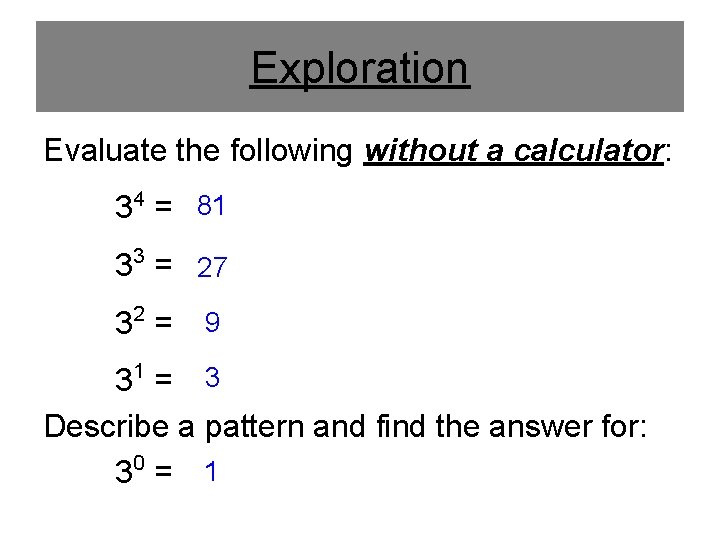 Exploration Evaluate the following without a calculator: 34 = 81 33 = 27 32 Exploration Evaluate the following without a calculator: 34 = 81 33 = 27 32