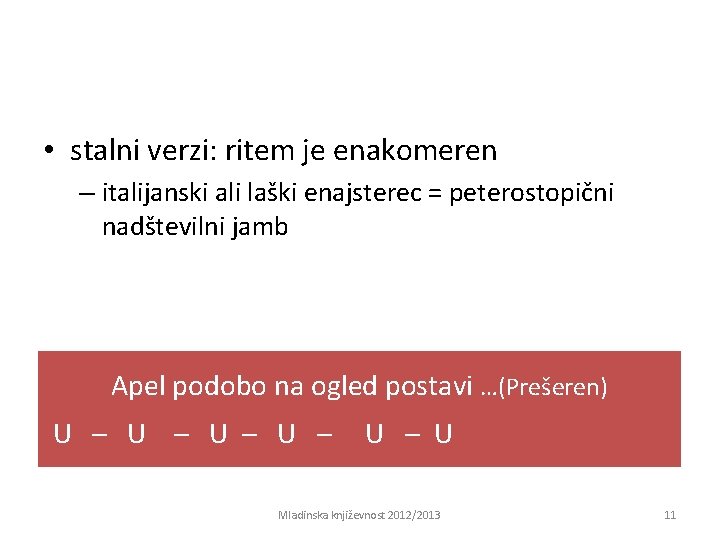  • stalni verzi: ritem je enakomeren – italijanski ali laški enajsterec = peterostopični