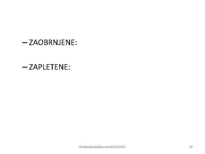 – ZAOBRNJENE: – ZAPLETENE: Mladinska književnost 2012/2013 20 