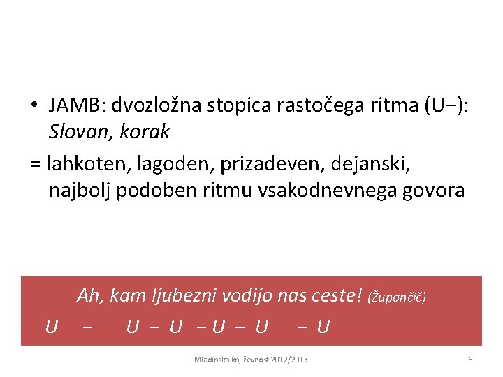  • JAMB: dvozložna stopica rastočega ritma (U‒): Slovan, korak = lahkoten, lagoden, prizadeven,