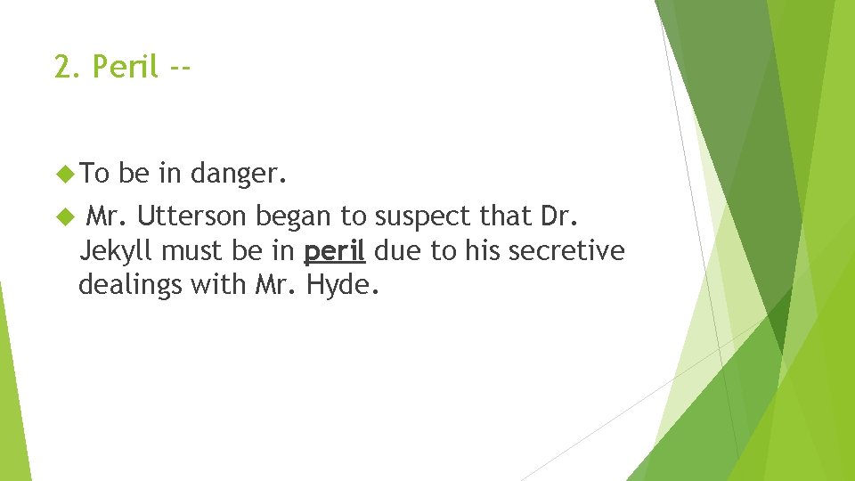 2. Peril - To be in danger. Mr. Utterson began to suspect that Dr.