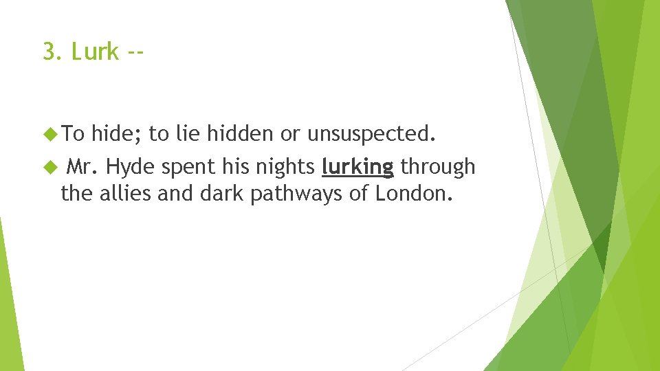 3. Lurk - To hide; to lie hidden or unsuspected. Mr. Hyde spent his