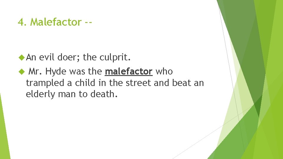 4. Malefactor - An evil doer; the culprit. Mr. Hyde was the malefactor who