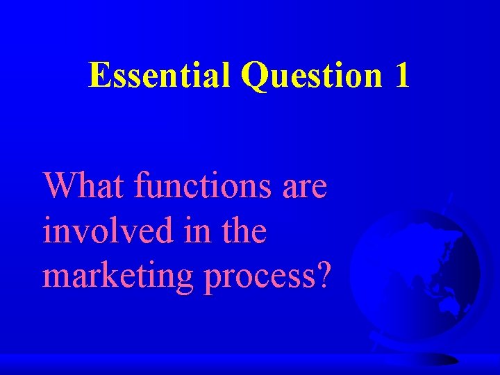 Essential Question 1 What functions are involved in the marketing process? 