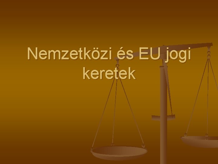Nemzetközi és EU jogi keretek Nemzetközi és EU jogi keretek