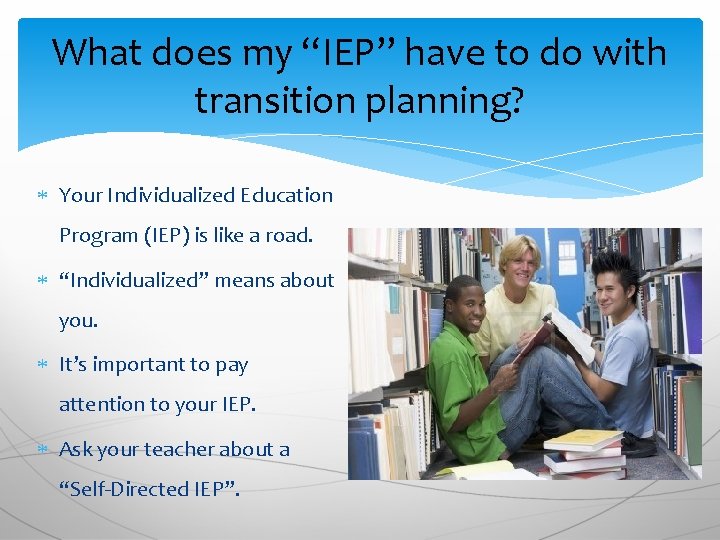 What does my “IEP” have to do with transition planning? Your Individualized Education Program