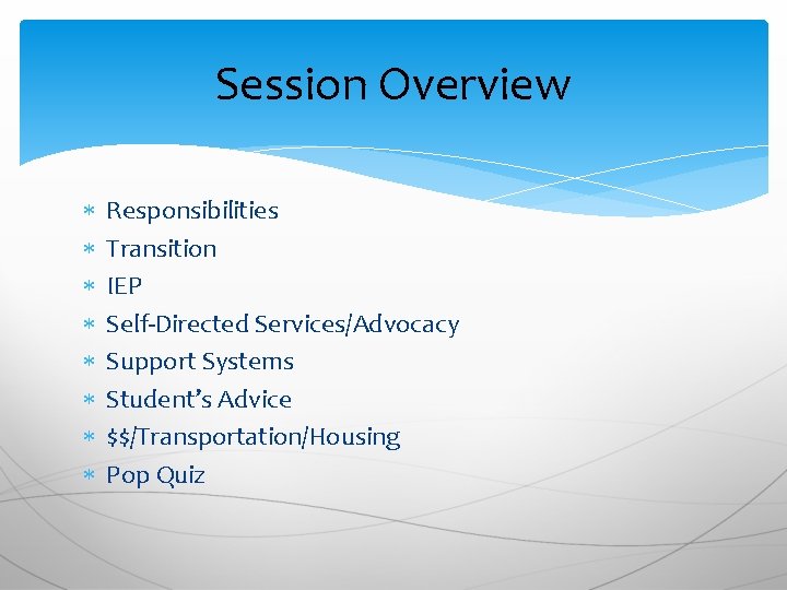 Session Overview Responsibilities Transition IEP Self-Directed Services/Advocacy Support Systems Student’s Advice $$/Transportation/Housing Pop Quiz