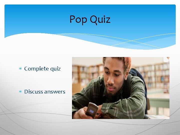 Pop Quiz Complete quiz Discuss answers 