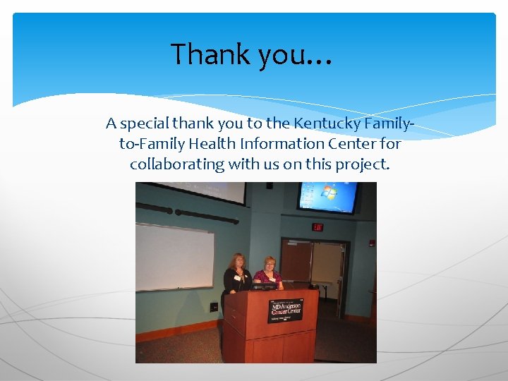 Thank you… A special thank you to the Kentucky Familyto-Family Health Information Center for