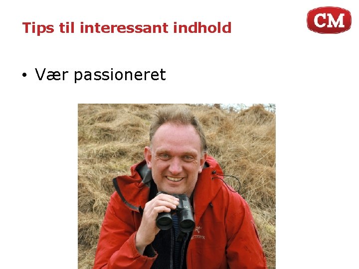 Tips til interessant indhold • Vær passioneret 