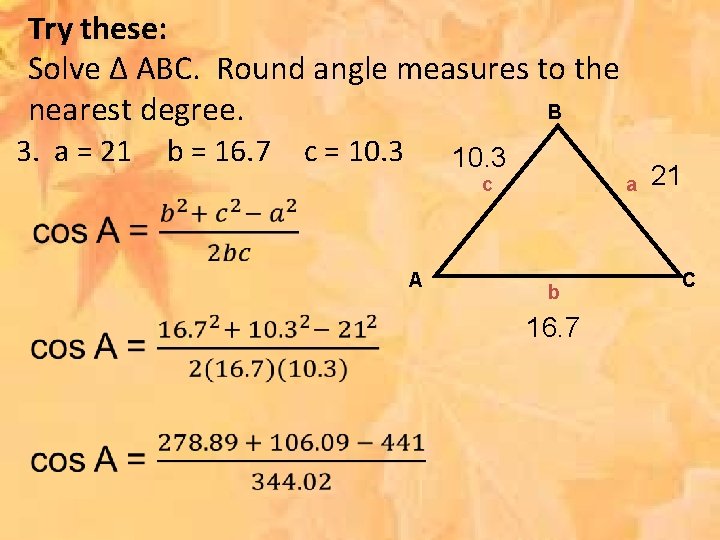 Try these: Solve ∆ ABC. Round angle measures to the B nearest degree. 3.