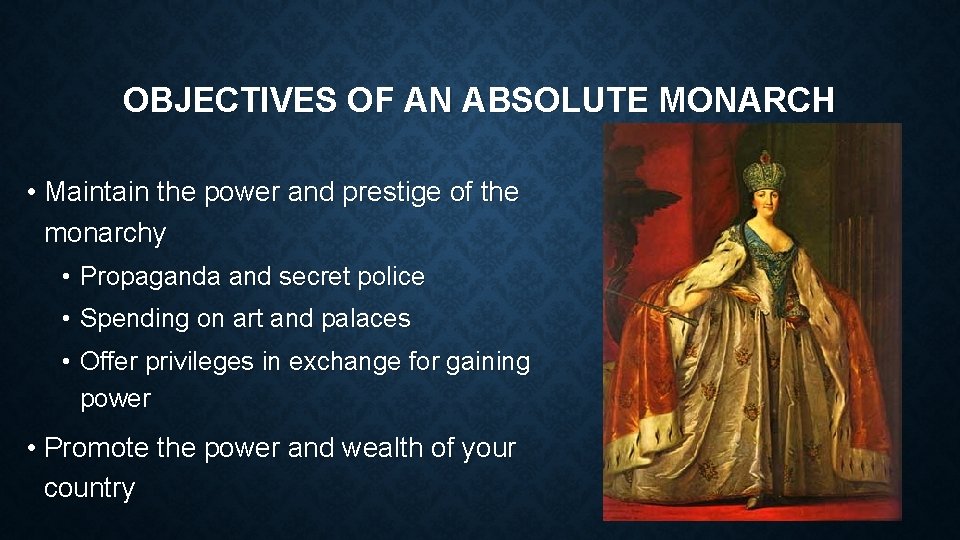 OBJECTIVES OF AN ABSOLUTE MONARCH • Maintain the power and prestige of the monarchy OBJECTIVES OF AN ABSOLUTE MONARCH • Maintain the power and prestige of the monarchy