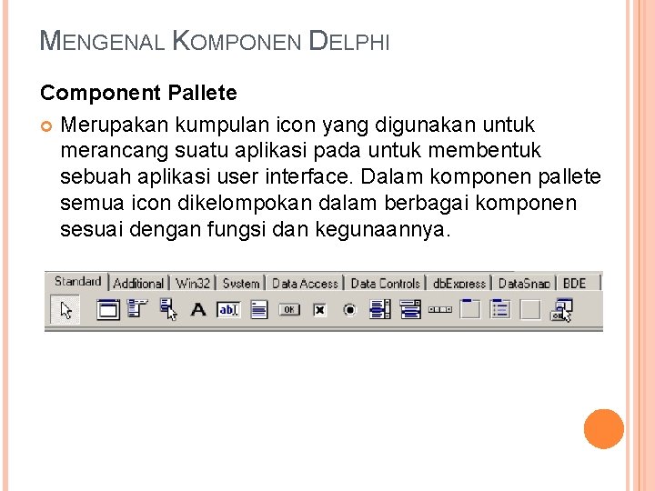 MENGENAL KOMPONEN DELPHI Component Pallete Merupakan kumpulan icon yang digunakan untuk merancang suatu aplikasi