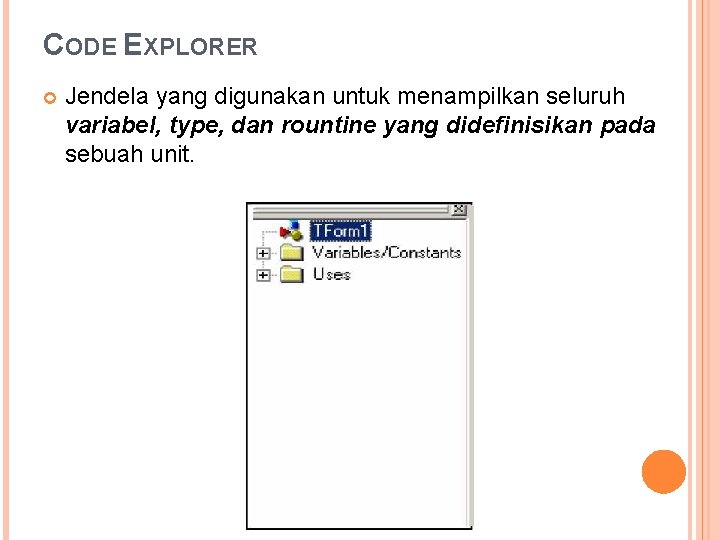 CODE EXPLORER Jendela yang digunakan untuk menampilkan seluruh variabel, type, dan rountine yang didefinisikan