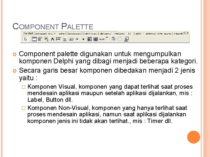 COMPONENT PALETTE Component palette digunakan untuk mengumpulkan komponen Delphi yang dibagi menjadi beberapa kategori.