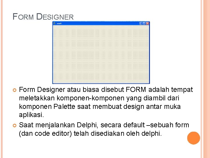 FORM DESIGNER Form Designer atau biasa disebut FORM adalah tempat meletakkan komponen-komponen yang diambil