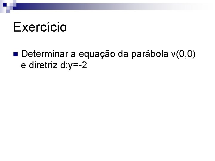 Exercício n Determinar a equação da parábola v(0, 0) e diretriz d: y=-2 