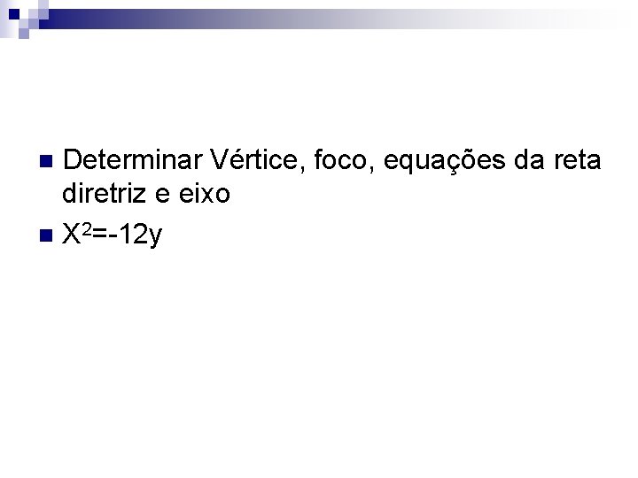 Determinar Vértice, foco, equações da reta diretriz e eixo n X 2=-12 y n