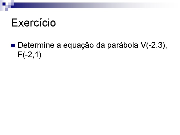 Exercício n Determine a equação da parábola V(-2, 3), F(-2, 1) 