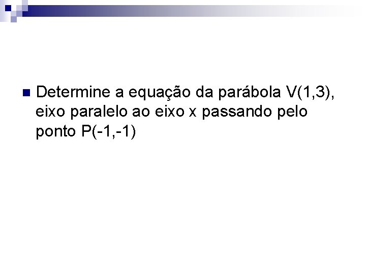 n Determine a equação da parábola V(1, 3), eixo paralelo ao eixo x passando