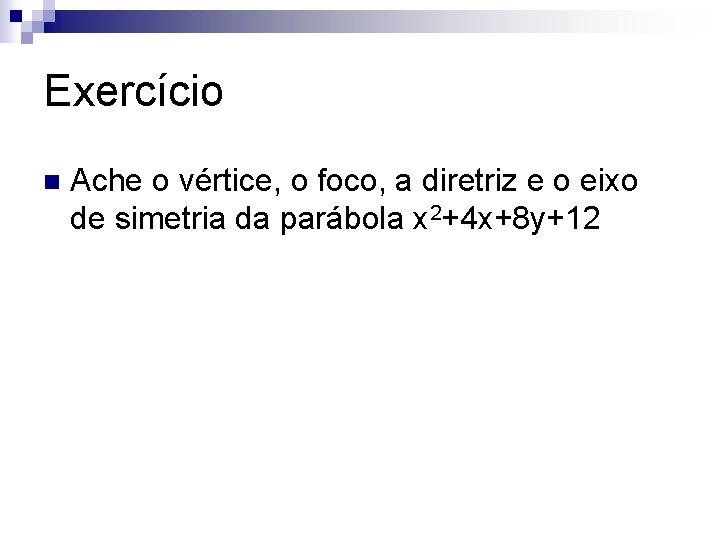 Exercício n Ache o vértice, o foco, a diretriz e o eixo de simetria