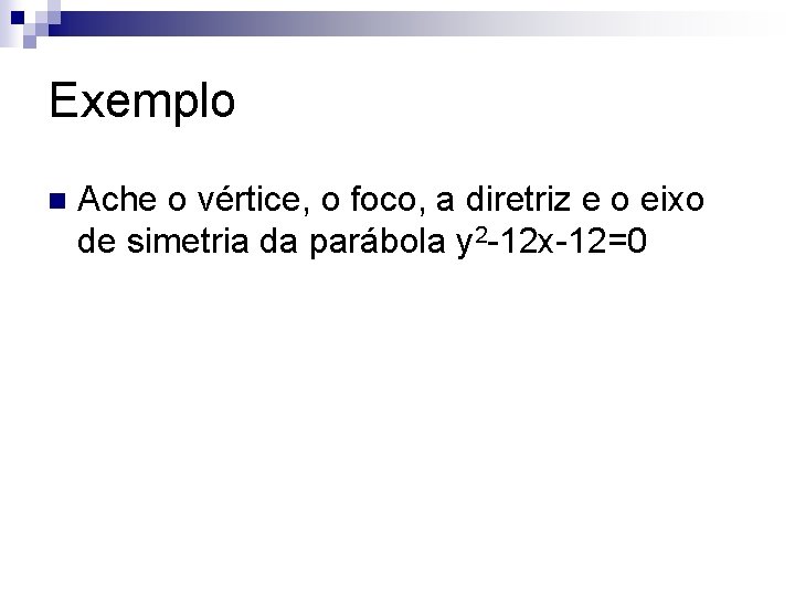 Exemplo n Ache o vértice, o foco, a diretriz e o eixo de simetria