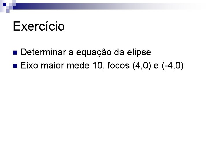 Exercício Determinar a equação da elipse n Eixo maior mede 10, focos (4, 0)