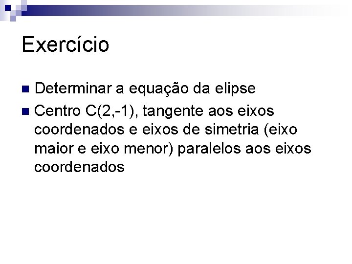 Exercício Determinar a equação da elipse n Centro C(2, -1), tangente aos eixos coordenados