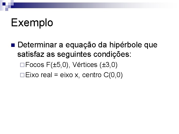 Exemplo n Determinar a equação da hipérbole que satisfaz as seguintes condições: ¨ Focos