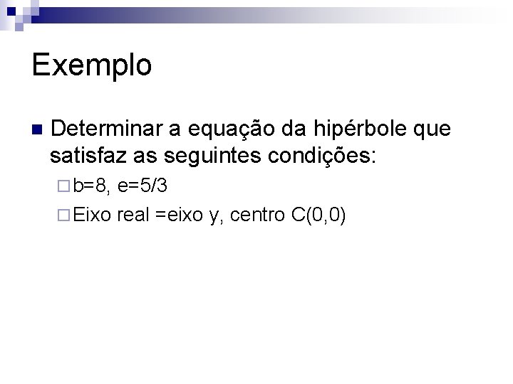 Exemplo n Determinar a equação da hipérbole que satisfaz as seguintes condições: ¨ b=8,