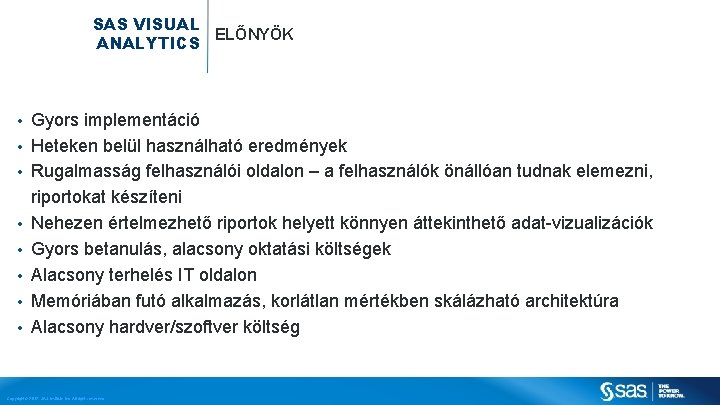 SAS VISUAL ELŐNYÖK ANALYTICS • • Gyors implementáció Heteken belül használható eredmények Rugalmasság felhasználói