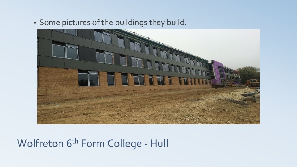  • Some pictures of the buildings they build. Wolfreton 6 th Form College