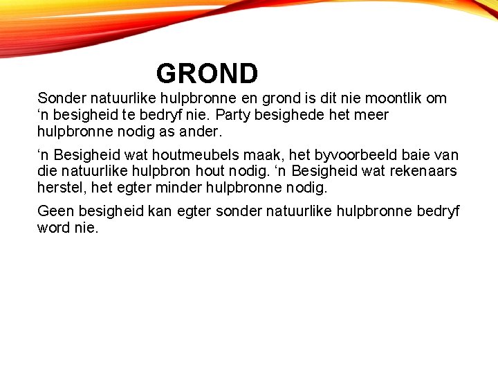 GROND Sonder natuurlike hulpbronne en grond is dit nie moontlik om ‘n besigheid te