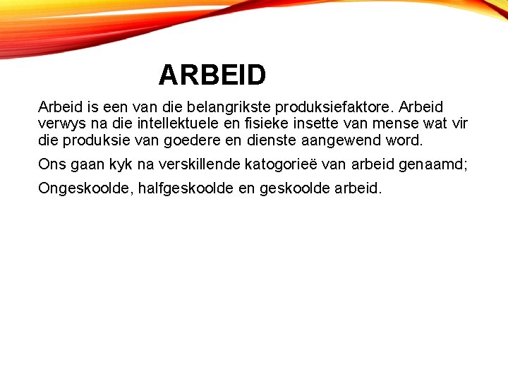 ARBEID Arbeid is een van die belangrikste produksiefaktore. Arbeid verwys na die intellektuele en