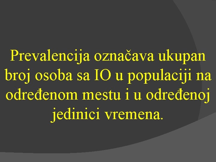 Prevalencija označava ukupan broj osoba sa IO u populaciji na određenom mestu i u