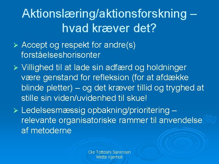 Aktionslæring/aktionsforskning – hvad kræver det? Accept og respekt for andre(s) forståelseshorisonter Ø Villighed til