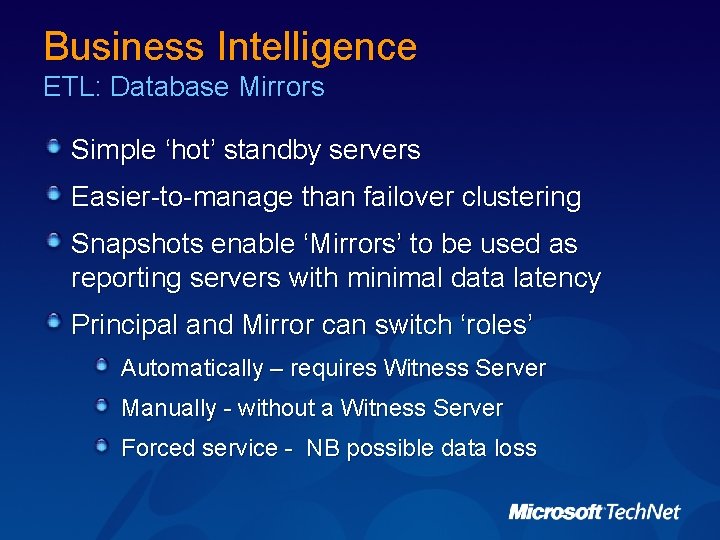 Business Intelligence ETL: Database Mirrors Simple ‘hot’ standby servers Easier-to-manage than failover clustering Snapshots Business Intelligence ETL: Database Mirrors Simple ‘hot’ standby servers Easier-to-manage than failover clustering Snapshots