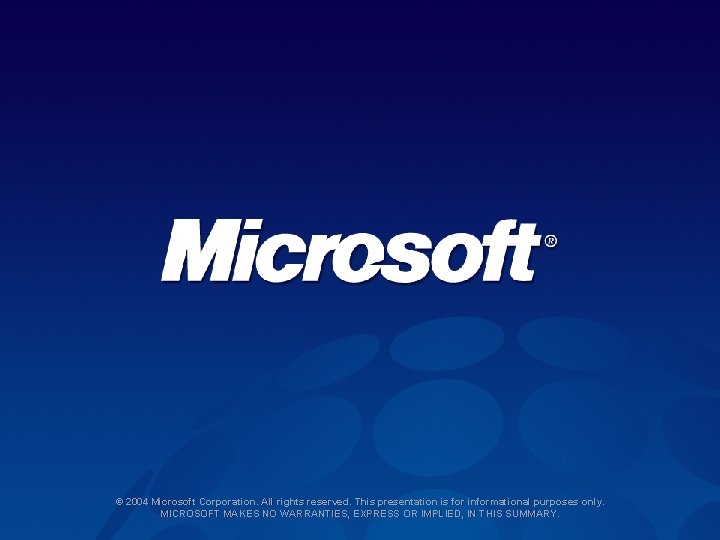 © 2004 Microsoft Corporation. All rights reserved. This presentation is for informational purposes only. © 2004 Microsoft Corporation. All rights reserved. This presentation is for informational purposes only.