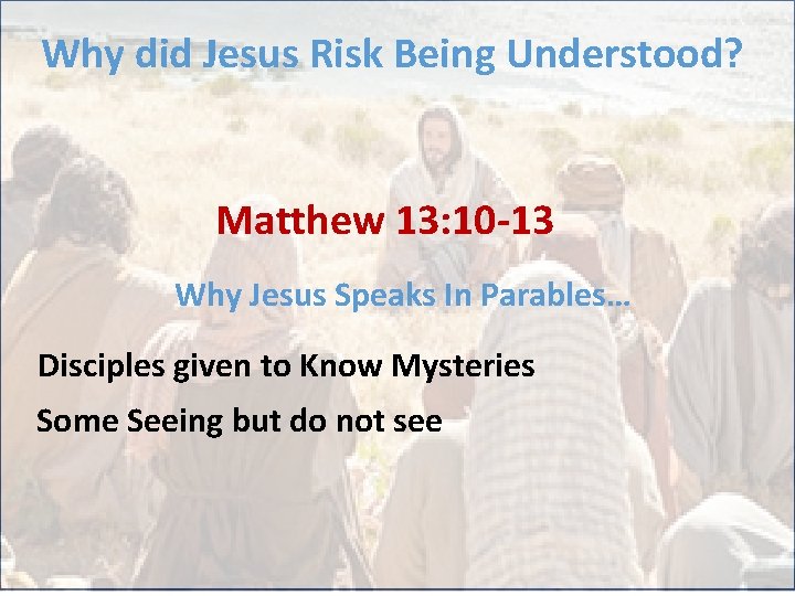 Why did Jesus Risk Being Understood? Matthew 13: 10 -13 Why Jesus Speaks In