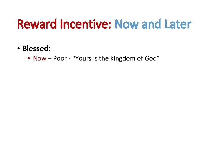 Reward Incentive: Now and Later • Blessed: • Now – Poor - “Yours is