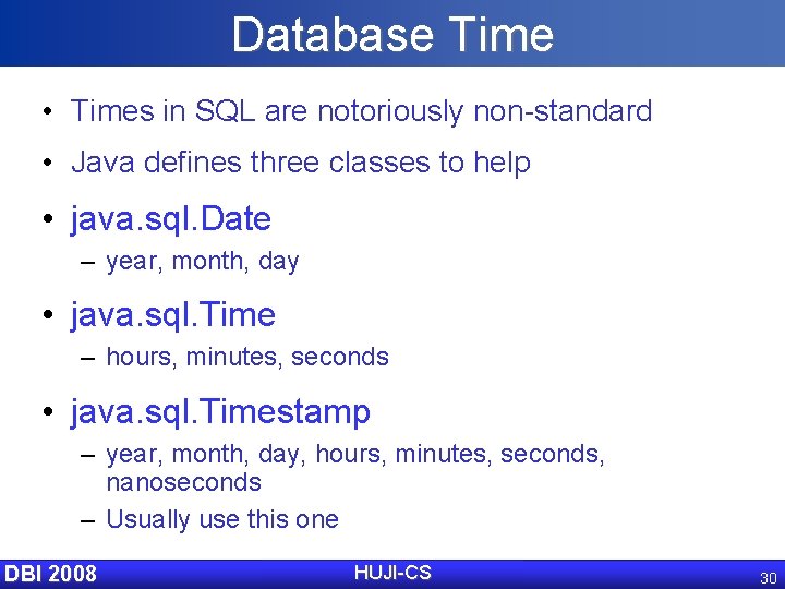 Database Time • Times in SQL are notoriously non-standard • Java defines three classes