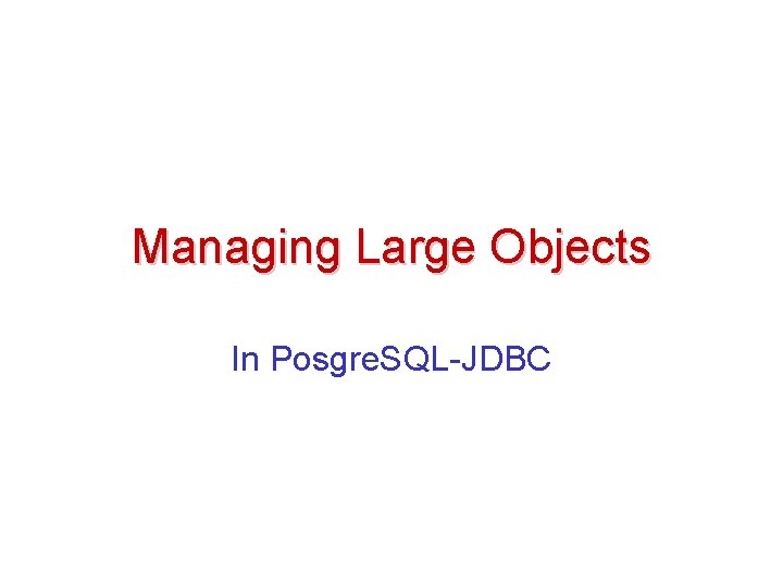 Managing Large Objects In Posgre. SQL-JDBC 
