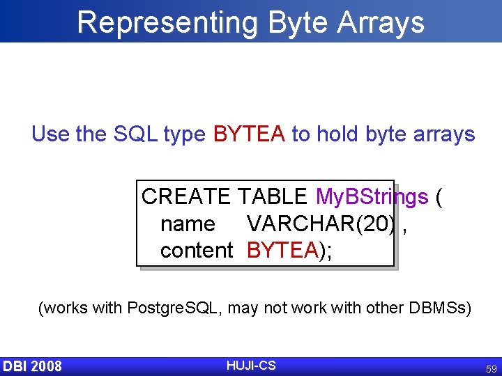 Representing Byte Arrays Use the SQL type BYTEA to hold byte arrays CREATE TABLE