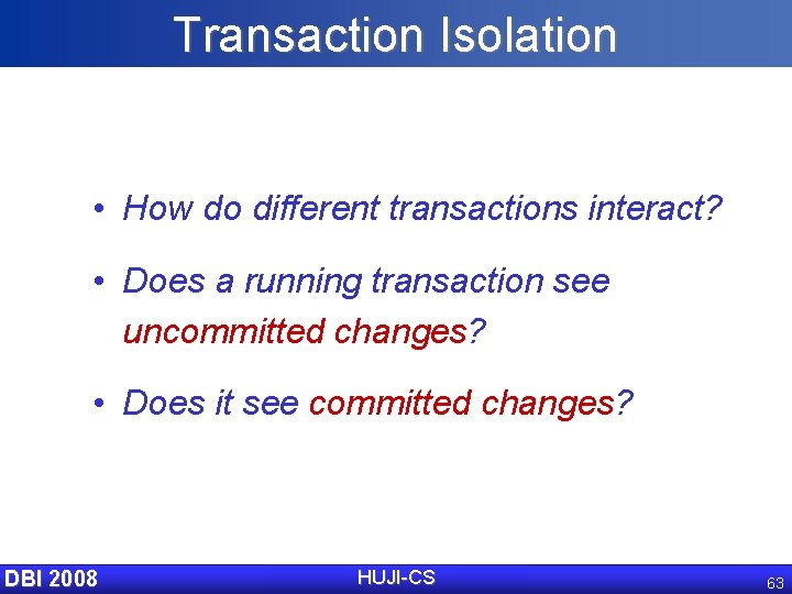 Transaction Isolation • How do different transactions interact? • Does a running transaction see