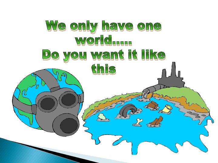 We only have one world. . . Do you want it like this 