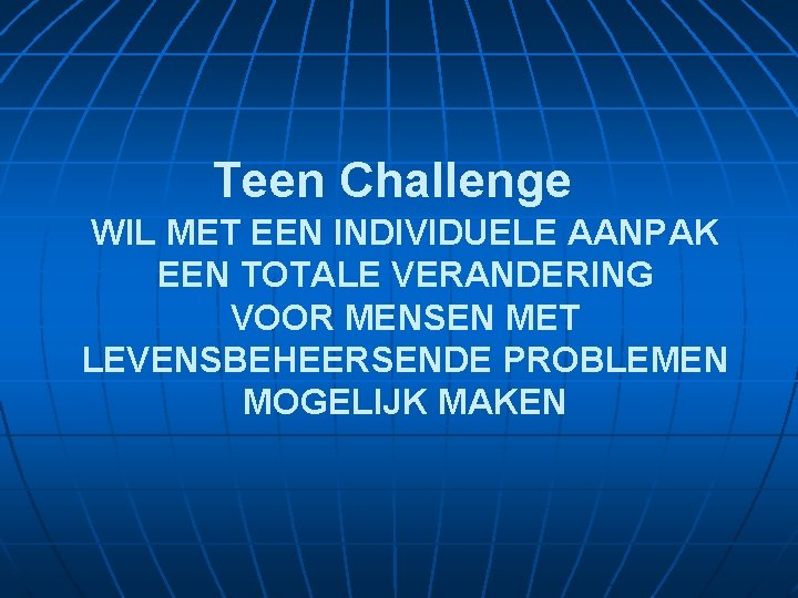 Teen Challenge WIL MET EEN INDIVIDUELE AANPAK EEN TOTALE VERANDERING VOOR MENSEN MET LEVENSBEHEERSENDE