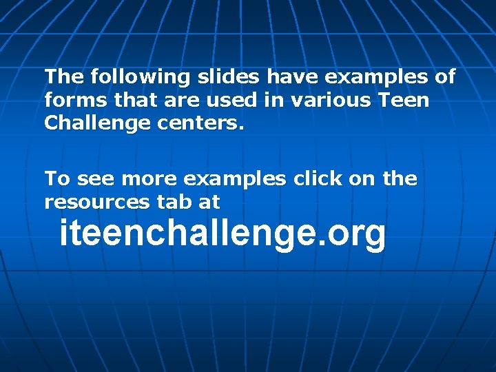 The following slides have examples of forms that are used in various Teen Challenge