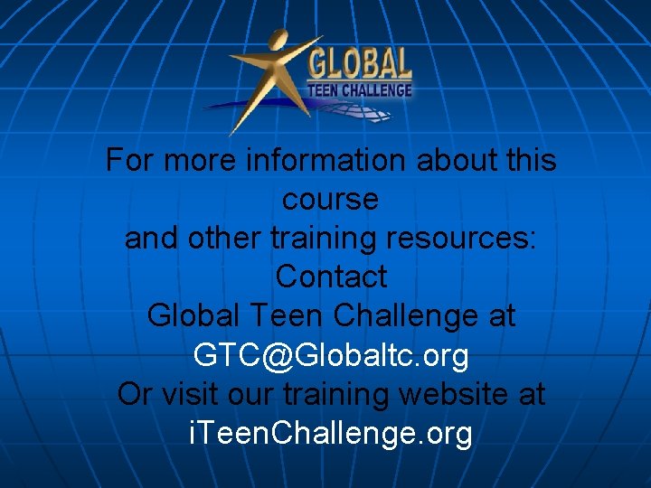 For more information about this course and other training resources: Contact Global Teen Challenge